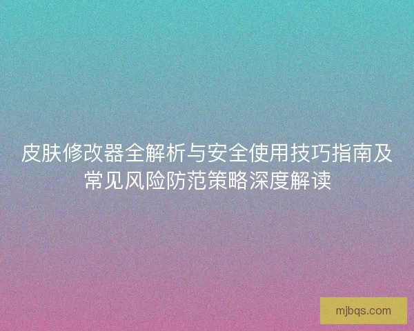 皮肤修改器全解析与安全使用技巧指南及常见风险防范策略深度解读