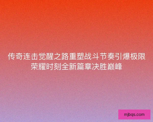 传奇连击觉醒之路重塑战斗节奏引爆极限荣耀时刻全新篇章决胜巅峰