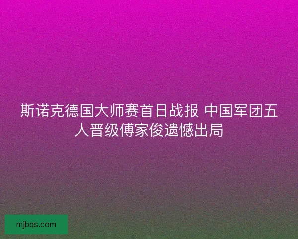 斯诺克德国大师赛首日战报 中国军团五人晋级傅家俊遗憾出局
